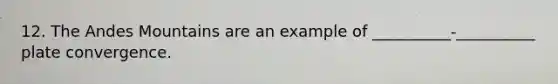 12. The Andes Mountains are an example of __________-__________ plate convergence.