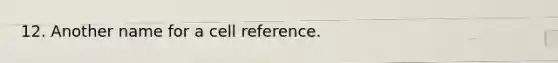 12. Another name for a cell reference.