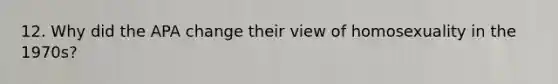 12. Why did the APA change their view of homosexuality in the 1970s?