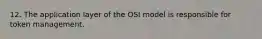 12. The application layer of the OSI model is responsible for token management.