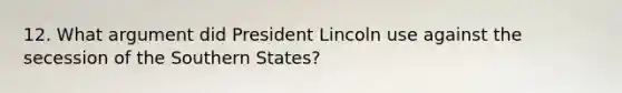 12. What argument did President Lincoln use against the secession of the Southern States?