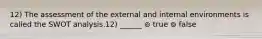 12) The assessment of the external and internal environments is called the SWOT analysis.12) ______ ⊚ true ⊚ false