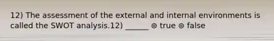 12) The assessment of the external and internal environments is called the SWOT analysis.12) ______ ⊚ true ⊚ false