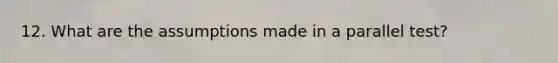 12. What are the assumptions made in a parallel test?