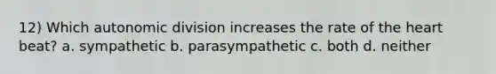 12) Which autonomic division increases the rate of the heart beat? a. sympathetic b. parasympathetic c. both d. neither