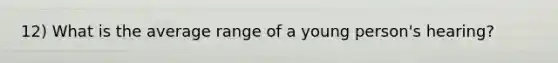 12) What is the average range of a young person's hearing?