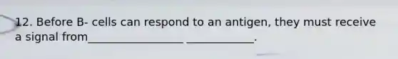 12. Before B- cells can respond to an antigen, they must receive a signal from_________________ ____________.