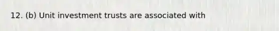 12. (b) Unit investment trusts are associated with