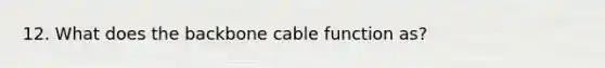 12. What does the backbone cable function as?