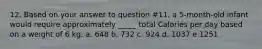 12. Based on your answer to question #11, a 5-month-old infant would require approximately _____ total Calories per day based on a weight of 6 kg. a. 648 b. 732 c. 924 d. 1037 e.1251