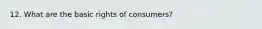 12. What are the basic rights of consumers?