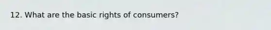 12. What are the basic rights of consumers?