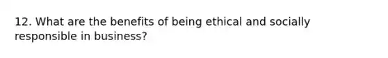 12. What are the benefits of being ethical and socially responsible in business?