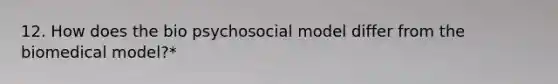 12. How does the bio psychosocial model differ from the biomedical model?*