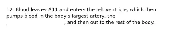 12. Blood leaves #11 and enters the left ventricle, which then pumps blood in the body's largest artery, the ________________________, and then out to the rest of the body.