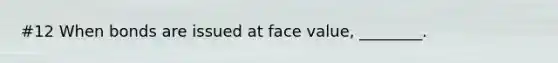 #12 When bonds are issued at face​ value, ________.