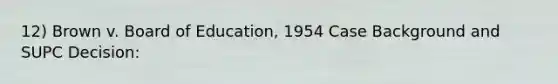 12) Brown v. Board of Education, 1954 Case Background and SUPC Decision: