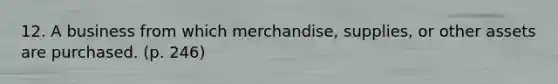 12. A business from which merchandise, supplies, or other assets are purchased. (p. 246)