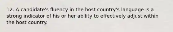 12. A candidate's fluency in the host country's language is a strong indicator of his or her ability to effectively adjust within the host country.