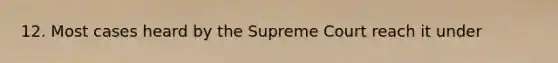 12. Most cases heard by the Supreme Court reach it under