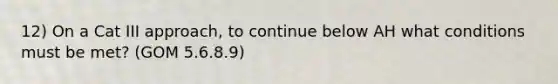 12) On a Cat III approach, to continue below AH what conditions must be met? (GOM 5.6.8.9)