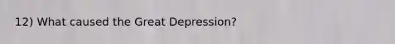 12) What caused the Great Depression?