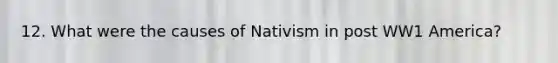 12. What were the causes of Nativism in post WW1 America?