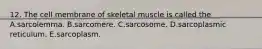 12. The cell membrane of skeletal muscle is called the A.sarcolemma. B.sarcomere. C.sarcosome. D.sarcoplasmic reticulum. E.sarcoplasm.