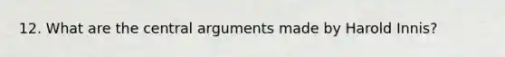 12. What are the central arguments made by Harold Innis?