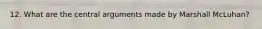 12. What are the central arguments made by Marshall McLuhan?
