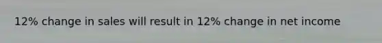 12% change in sales will result in 12% change in net income