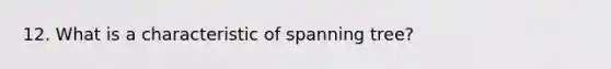 12. What is a characteristic of spanning tree?