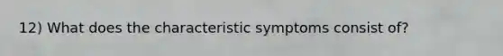 12) What does the characteristic symptoms consist of?