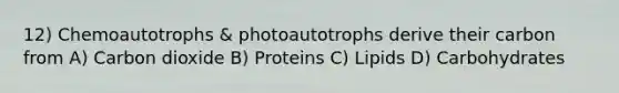 12) Chemoautotrophs & photoautotrophs derive their carbon from A) Carbon dioxide B) Proteins C) Lipids D) Carbohydrates