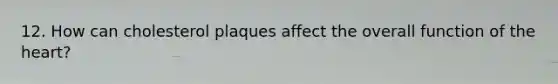 12. How can cholesterol plaques affect the overall function of the heart?
