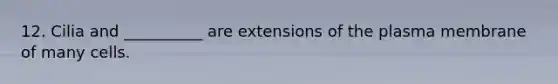 12. Cilia and __________ are extensions of the plasma membrane of many cells.