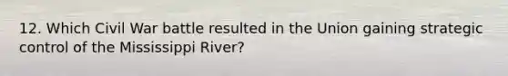 12. Which Civil War battle resulted in the Union gaining strategic control of the Mississippi River?