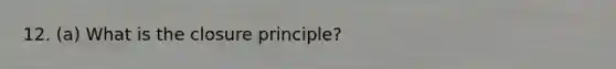 12. (a) What is the closure principle?