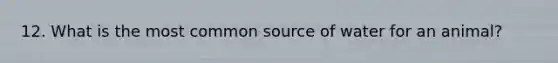 12. What is the most common source of water for an animal?