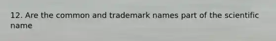 12. Are the common and trademark names part of the scientific name