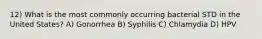 12) What is the most commonly occurring bacterial STD in the United States? A) Gonorrhea B) Syphilis C) Chlamydia D) HPV