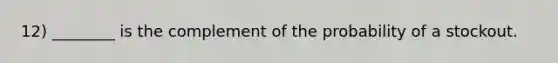 12) ________ is the complement of the probability of a stockout.