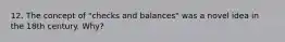 12. The concept of "checks and balances" was a novel idea in the 18th century. Why?