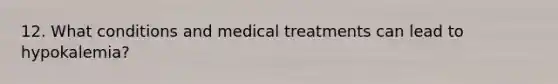 12. What conditions and medical treatments can lead to hypokalemia?