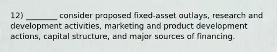 12) ________ consider proposed fixed-asset outlays, research and development activities, marketing and product development actions, capital structure, and major sources of financing.