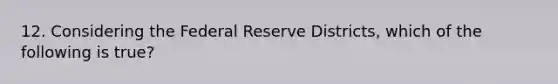 12. Considering the Federal Reserve Districts, which of the following is true?