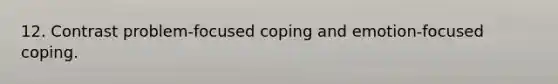 12. Contrast problem-focused coping and emotion-focused coping.