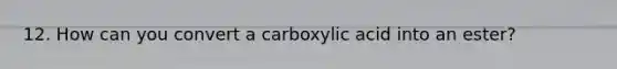 12. How can you convert a carboxylic acid into an ester?