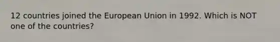 12 countries joined the European Union in 1992. Which is NOT one of the countries?