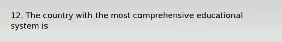 12. The country with the most comprehensive educational system is